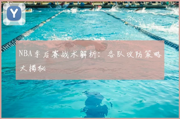 NBA季后赛战术解析:各队攻防策略大揭秘