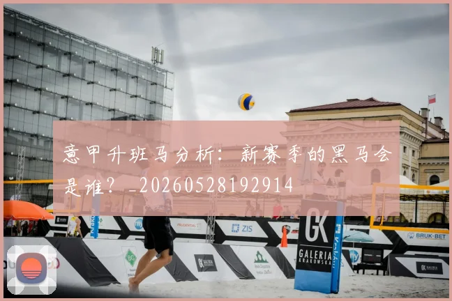 意甲升班马分析:新赛季的黑马会是谁?_20260528192914