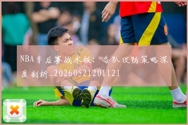 NBA季后赛战术板：各队攻防策略深度剖析_20260521201121