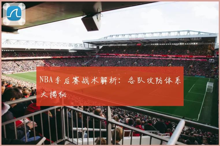 NBA季后赛战术解析:各队攻防体系大揭秘