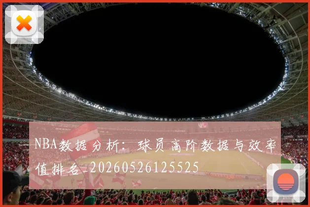 NBA数据分析:球员高阶数据与效率值排名_20260526125525