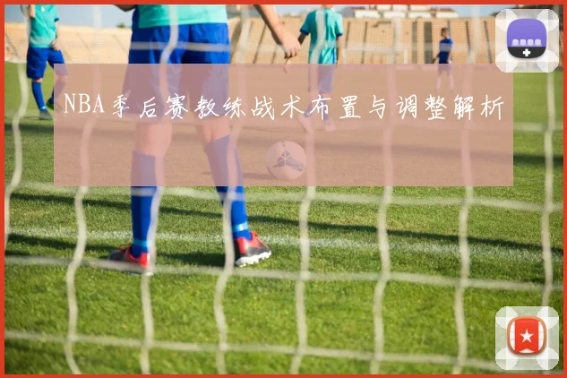 NBA季后赛教练战术布置与调整解析