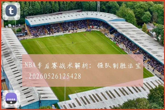 NBA季后赛战术解析:强队制胜法宝_20260526125428