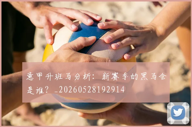 意甲升班马分析：新赛季的黑马会是谁？_20260528192914