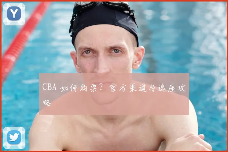 CBA 如何购票?官方渠道与选座攻略