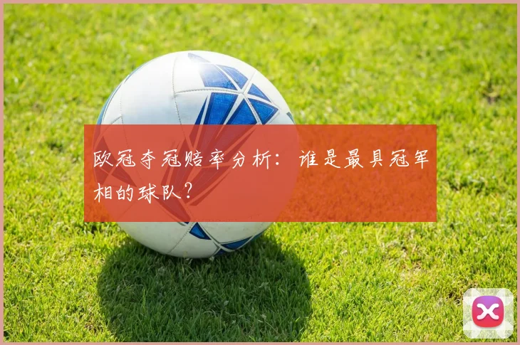 欧冠夺冠赔率分析：谁是最具冠军相的球队？