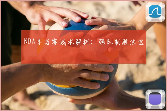NBA季后赛战术解析:强队制胜法宝