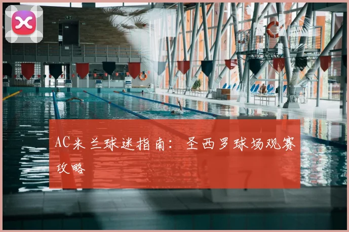 AC米兰球迷指南:圣西罗球场观赛攻略