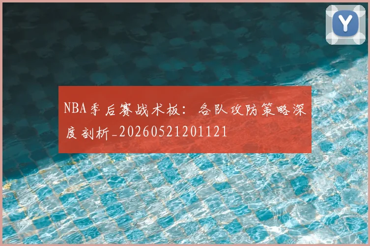 NBA季后赛战术板：各队攻防策略深度剖析_20260521201121