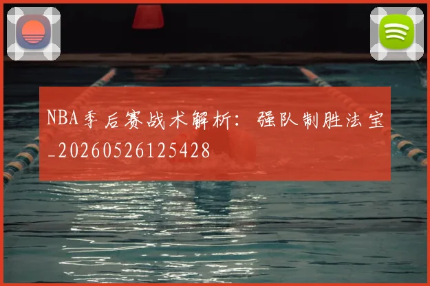 NBA季后赛战术解析:强队制胜法宝_20260526125428